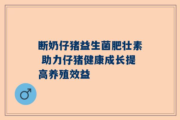 断奶仔猪益生菌肥壮素 助力仔猪健康成长提高养殖效益