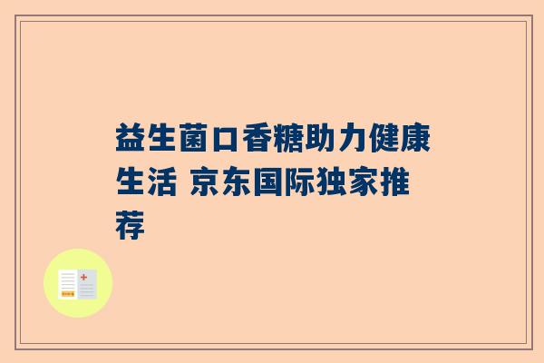 益生菌口香糖助力健康生活 京东国际独家推荐