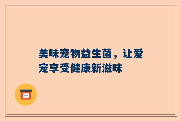美味宠物益生菌，让爱宠享受健康新滋味