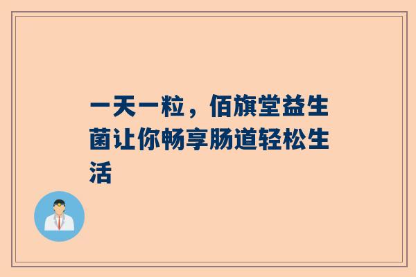 一天一粒，佰旗堂益生菌让你畅享肠道轻松生活