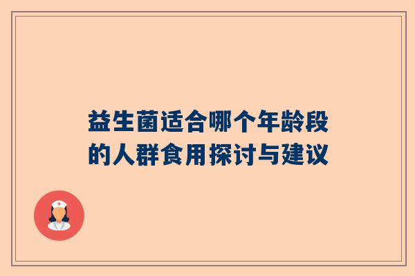 益生菌适合哪个年龄段的人群食用探讨与建议