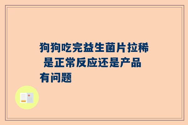 狗狗吃完益生菌片拉稀 是正常反应还是产品有问题