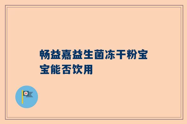 畅益嘉益生菌冻干粉宝宝能否饮用