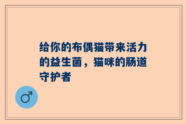 给你的布偶猫带来活力的益生菌，猫咪的肠道守护者