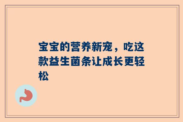 宝宝的营养新宠，吃这款益生菌条让成长更轻松