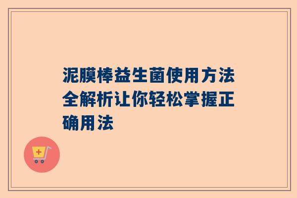 泥膜棒益生菌使用方法全解析让你轻松掌握正确用法