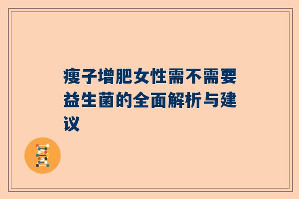 瘦子增肥女性需不需要益生菌的全面解析与建议