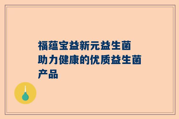 福蕴宝益新元益生菌 助力健康的优质益生菌产品