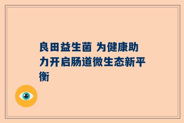 良田益生菌 为健康助力开启肠道微生态新平衡