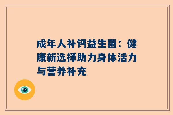 成年人补钙益生菌：健康新选择助力身体活力与营养补充