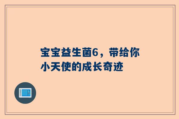 宝宝益生菌6，带给你小天使的成长奇迹