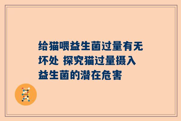 给猫喂益生菌过量有无坏处 探究猫过量摄入益生菌的潜在危害