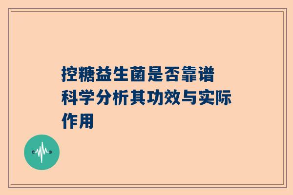 控糖益生菌是否靠谱 科学分析其功效与实际作用