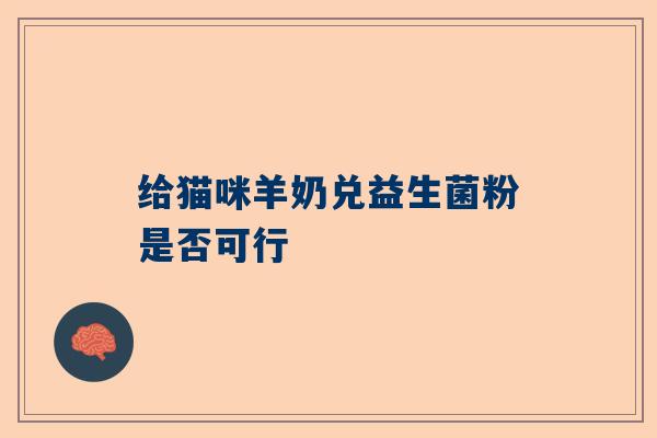 给猫咪羊奶兑益生菌粉是否可行