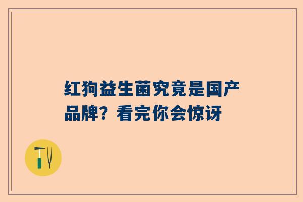 红狗益生菌究竟是国产品牌？看完你会惊讶