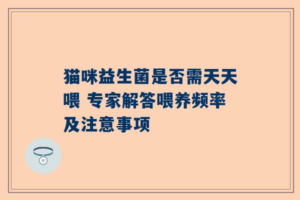 猫咪益生菌是否需天天喂 专家解答喂养频率及注意事项