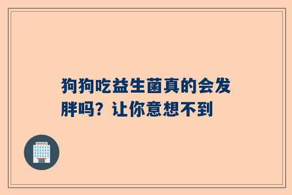 狗狗吃益生菌真的会发胖吗？让你意想不到