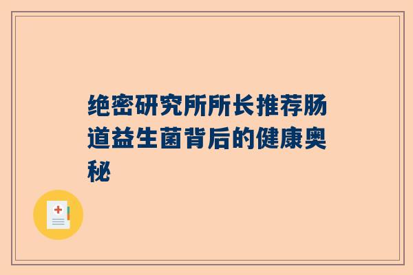 绝密研究所所长推荐肠道益生菌背后的健康奥秘