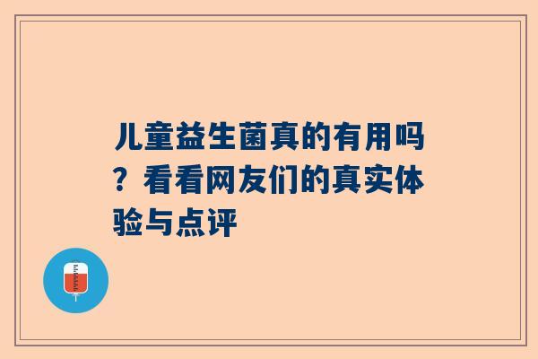 儿童益生菌真的有用吗？看看网友们的真实体验与点评