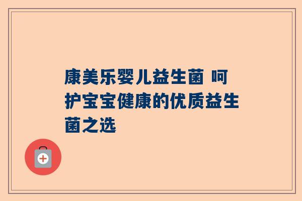 康美乐婴儿益生菌 呵护宝宝健康的优质益生菌之选