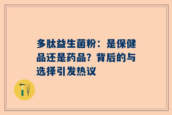 多肽益生菌粉：是保健品还是药品？背后的与选择引发热议