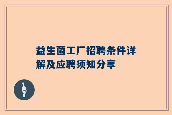 益生菌工厂招聘条件详解及应聘须知分享