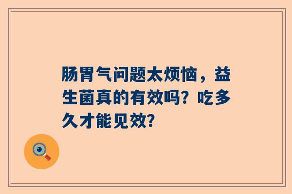 肠胃气问题太烦恼，益生菌真的有效吗？吃多久才能见效？
