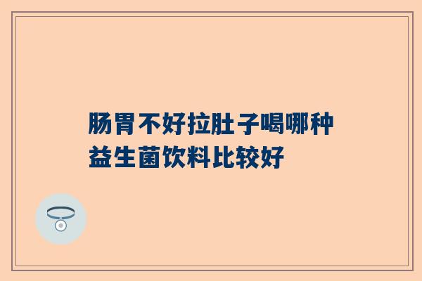 肠胃不好拉肚子喝哪种益生菌饮料比较好