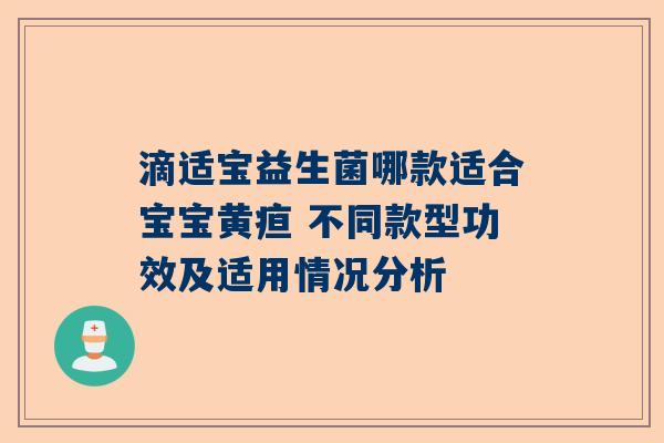 滴适宝益生菌哪款适合宝宝黄疸 不同款型功效及适用情况分析