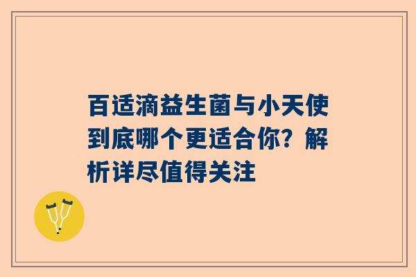 百适滴益生菌与小天使到底哪个更适合你？解析详尽值得关注