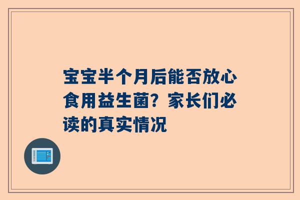 宝宝半个月后能否放心食用益生菌？家长们必读的真实情况