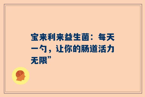 宝来利来益生菌：每天一勺，让你的肠道活力无限”