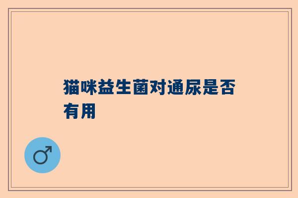 猫咪益生菌对通尿是否有用