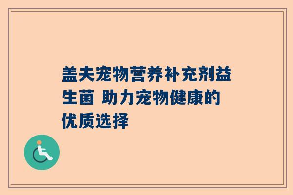 盖夫宠物营养补充剂益生菌 助力宠物健康的优质选择