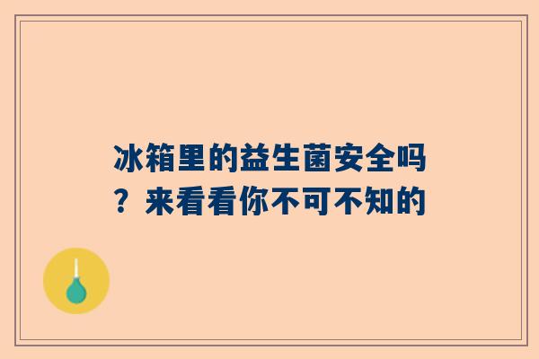 冰箱里的益生菌安全吗？来看看你不可不知的