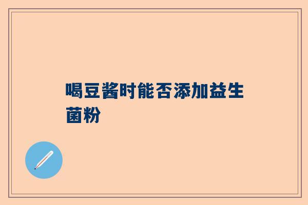喝豆酱时能否添加益生菌粉