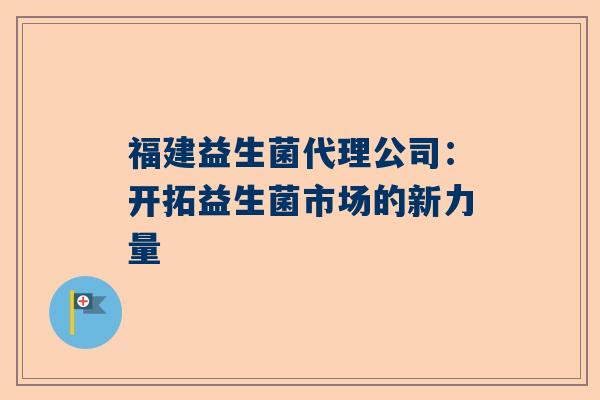 福建益生菌代理公司：开拓益生菌市场的新力量