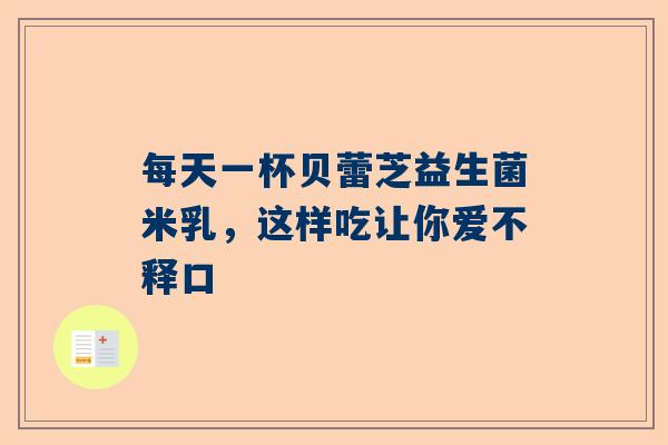 每天一杯贝蕾芝益生菌米乳，这样吃让你爱不释口