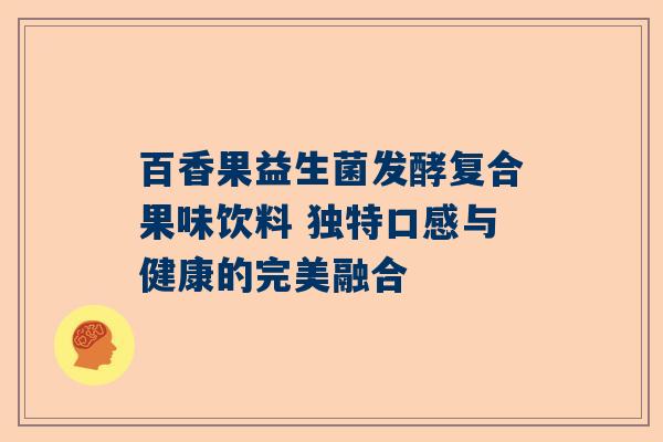 百香果益生菌发酵复合果味饮料 独特口感与健康的完美融合