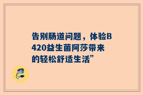 告别肠道问题，体验B420益生菌阿莎带来的轻松舒适生活”