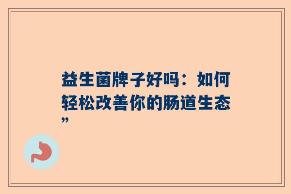 益生菌牌子好吗：如何轻松改善你的肠道生态”