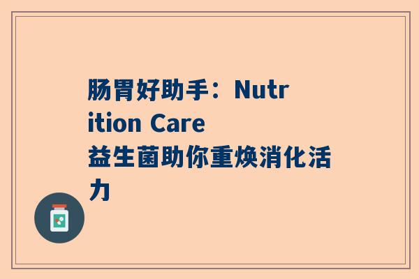 肠胃好助手：Nutrition Care益生菌助你重焕消化活力