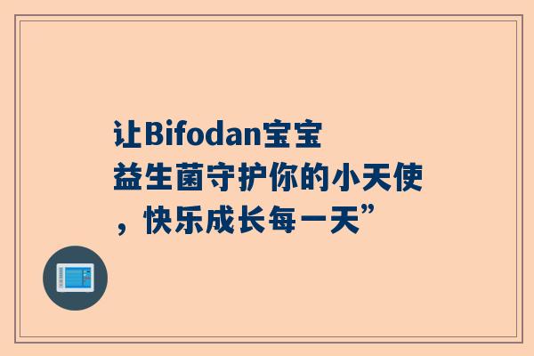 让Bifodan宝宝益生菌守护你的小天使，快乐成长每一天”