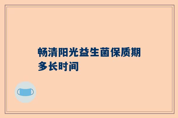 畅清阳光益生菌保质期多长时间