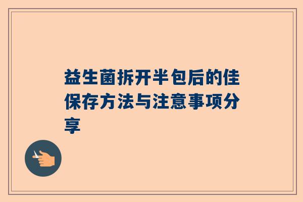 益生菌拆开半包后的佳保存方法与注意事项分享