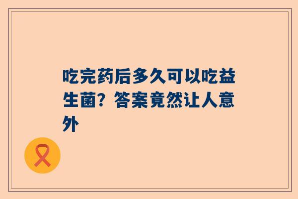 吃完药后多久可以吃益生菌？答案竟然让人意外