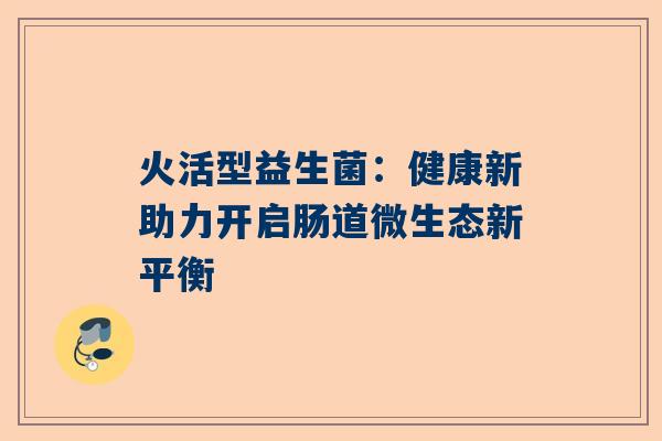 火活型益生菌：健康新助力开启肠道微生态新平衡