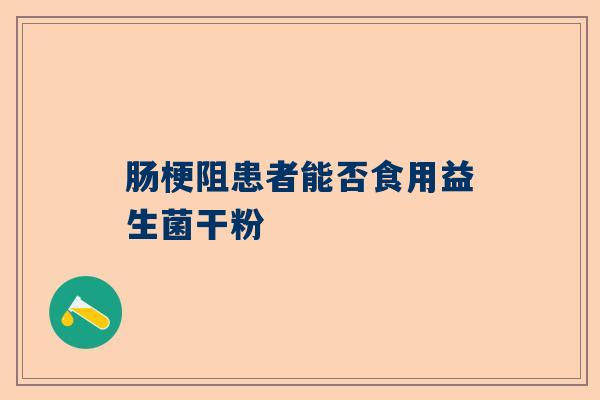肠梗阻患者能否食用益生菌干粉