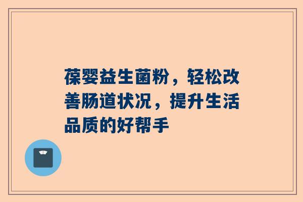 葆婴益生菌粉，轻松改善肠道状况，提升生活品质的好帮手