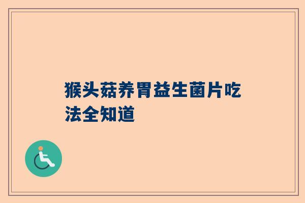 猴头菇养胃益生菌片吃法全知道